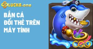 Bắn Cá Đổi Thẻ Trên Máy Tính Tại Cổng Game Trực Tuyến Luck8