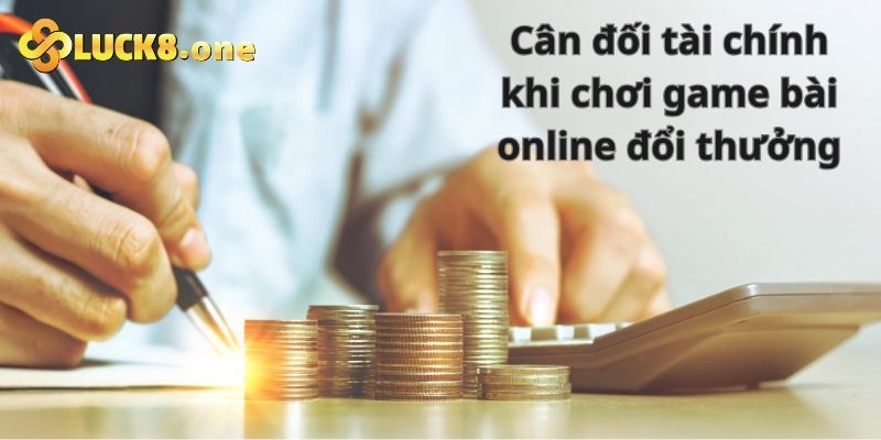 Kiểm soát nguồn vốn khi chơi game bài online đổi thưởng