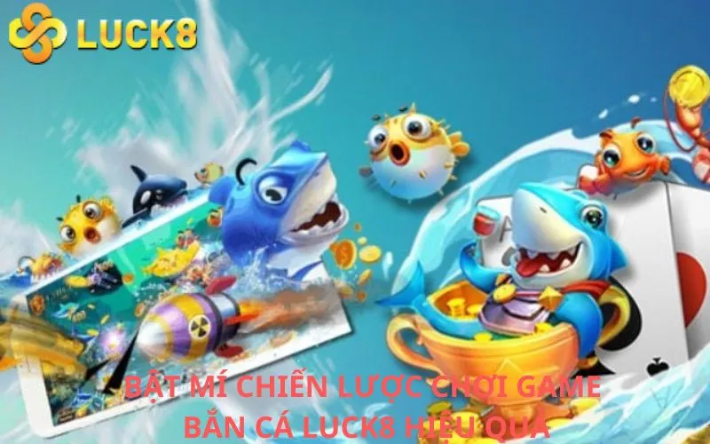 Bật mí chiến lược chơi game Bắn cá Luck8 hiệu quả