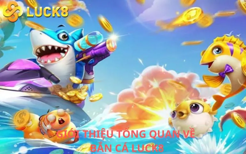 Giới thiệu tổng quan về Bắn cá Luck8